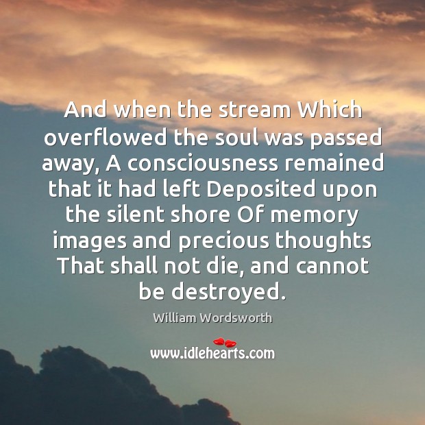 And when the stream Which overflowed the soul was passed away, A William Wordsworth Picture Quote