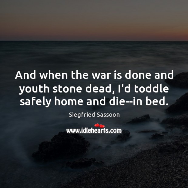 And when the war is done and youth stone dead, I’d toddle safely home and die–in bed. Siegfried Sassoon Picture Quote