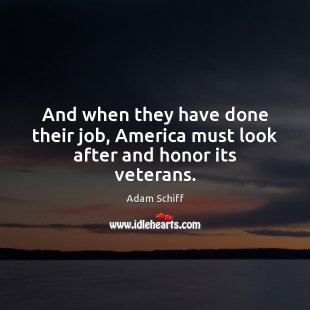 And when they have done their job, America must look after and honor its veterans. Adam Schiff Picture Quote