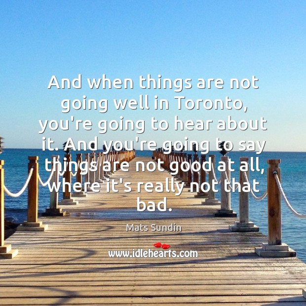 And when things are not going well in Toronto, you’re going to Mats Sundin Picture Quote