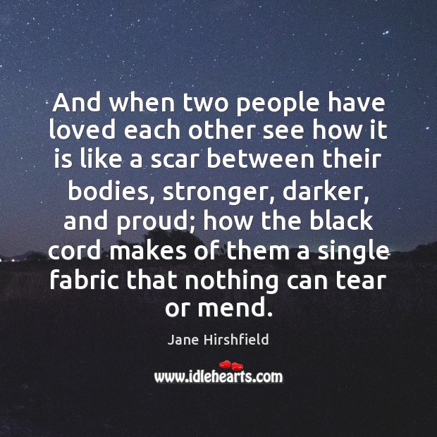 And when two people have loved each other see how it is Jane Hirshfield Picture Quote