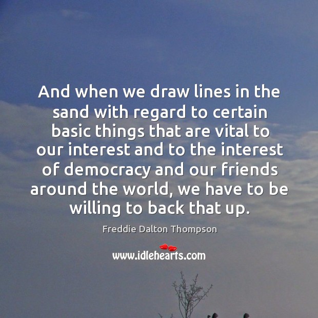 And when we draw lines in the sand with regard to certain basic things that are vital to our interest Freddie Dalton Thompson Picture Quote