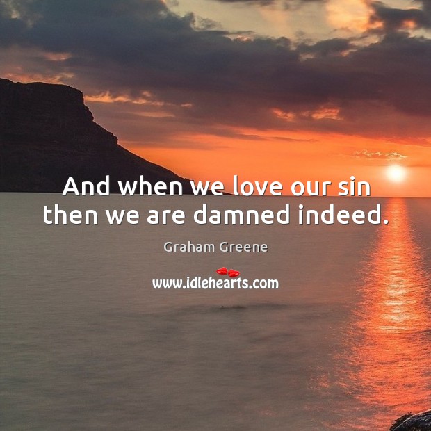 And when we love our sin then we are damned indeed. Graham Greene Picture Quote