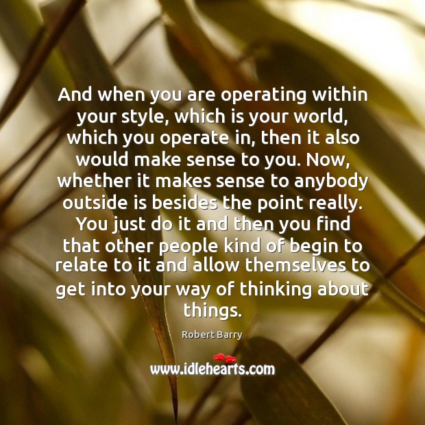 And when you are operating within your style, which is your world, Robert Barry Picture Quote