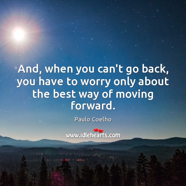And, when you can’t go back, you have to worry only about the best way of moving forward. Image