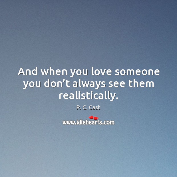 And when you love someone you don’t always see them realistically. Image