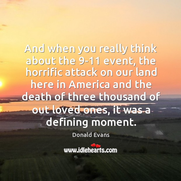 And when you really think about the 9-11 event, the horrific attack on our land here in america Image