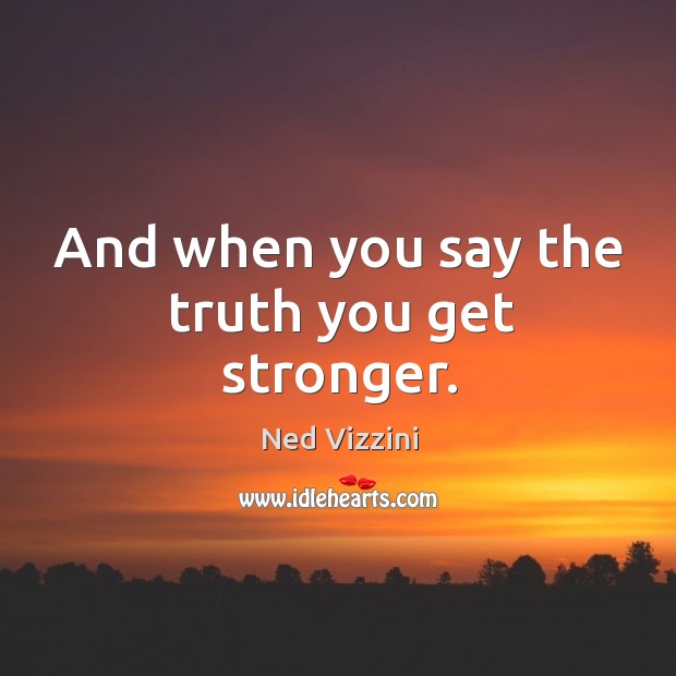 And when you say the truth you get stronger. Ned Vizzini Picture Quote
