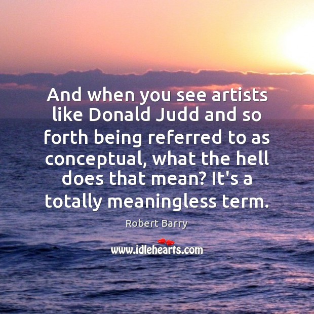 And when you see artists like Donald Judd and so forth being Image