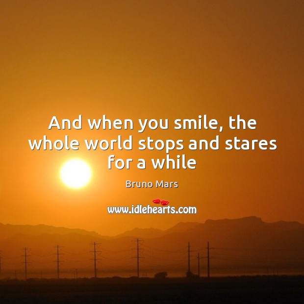 And when you smile, the whole world stops and stares for a while Bruno Mars Picture Quote