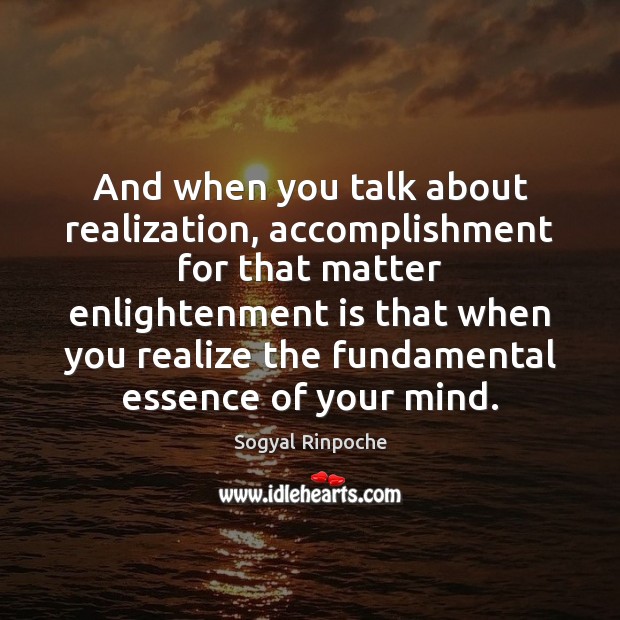 And when you talk about realization, accomplishment for that matter enlightenment is Sogyal Rinpoche Picture Quote
