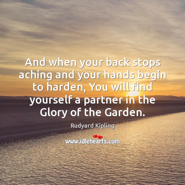 And when your back stops aching and your hands begin to harden, Rudyard Kipling Picture Quote