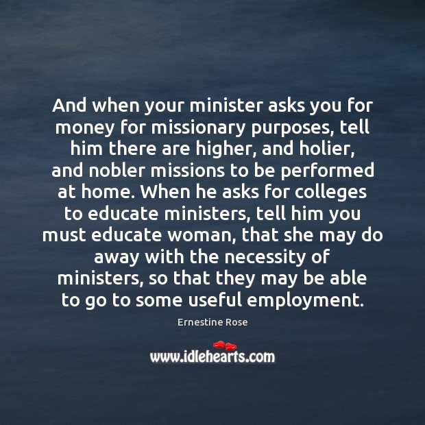 And when your minister asks you for money for missionary purposes, tell Ernestine Rose Picture Quote