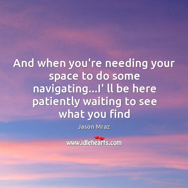 And when you’re needing your space to do some navigating…I’ ll Jason Mraz Picture Quote