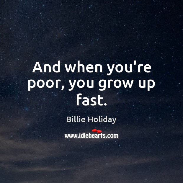 And when you’re poor, you grow up fast. Billie Holiday Picture Quote