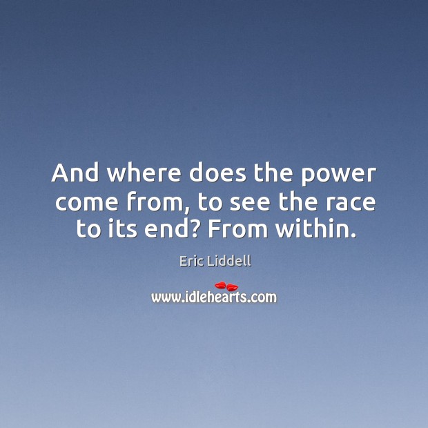 And where does the power come from, to see the race to its end? From within. Eric Liddell Picture Quote