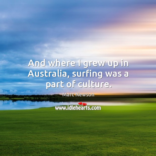 And where I grew up in australia, surfing was a part of culture. Marc Newson Picture Quote