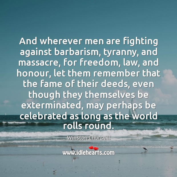And wherever men are fighting against barbarism, tyranny, and massacre, for freedom, Winston Churchill Picture Quote