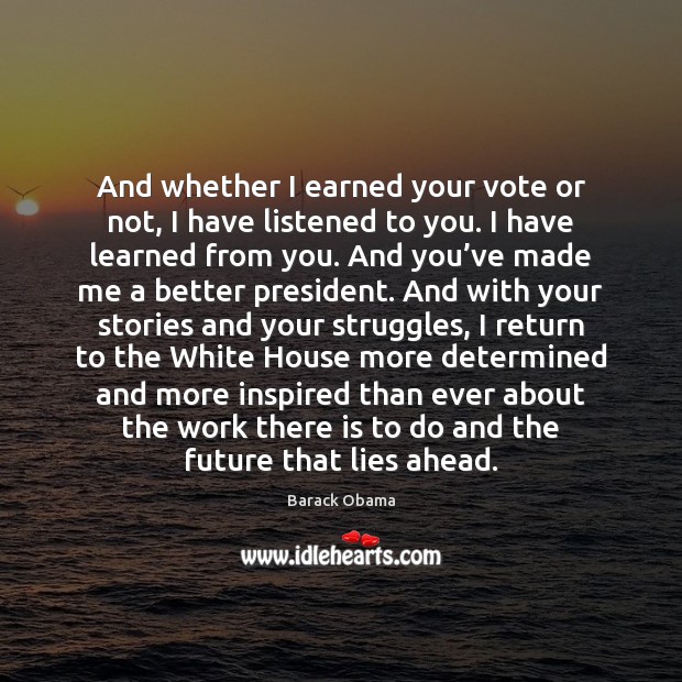 And whether I earned your vote or not, I have listened to Barack Obama Picture Quote