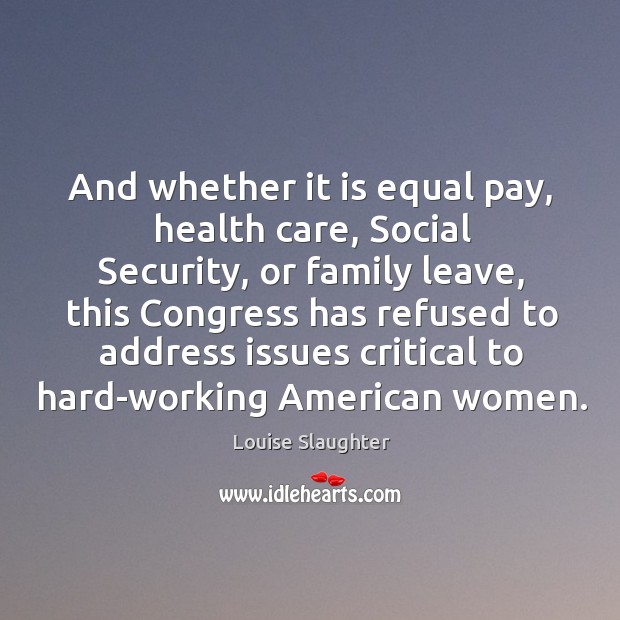 And whether it is equal pay, health care, social security, or family leave, this congress has Louise Slaughter Picture Quote