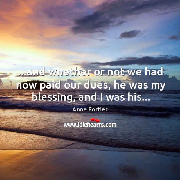 …and whether or not we had now paid our dues, he was my blessing, and I was his… Image