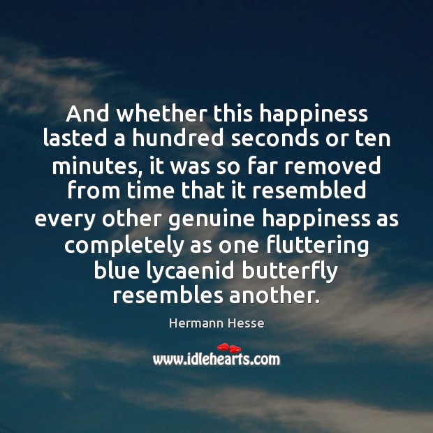 And whether this happiness lasted a hundred seconds or ten minutes, it Hermann Hesse Picture Quote