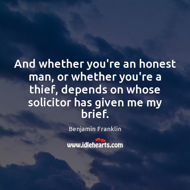 And whether you’re an honest man, or whether you’re a thief, depends Benjamin Franklin Picture Quote