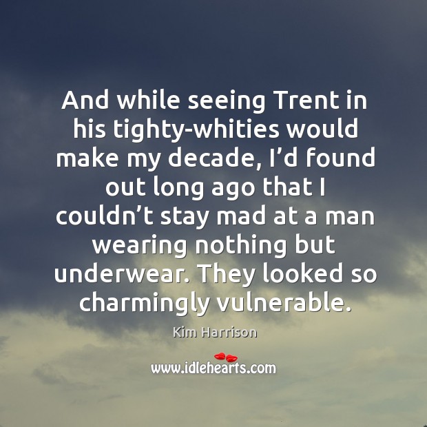 And while seeing Trent in his tighty-whities would make my decade, I’ Kim Harrison Picture Quote