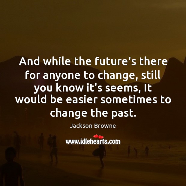 And while the future’s there for anyone to change, still you know Jackson Browne Picture Quote