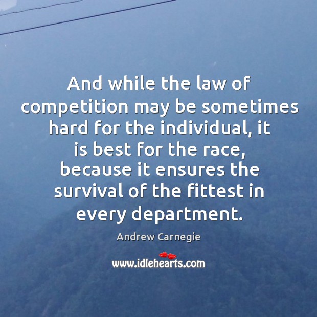 And while the law of competition may be sometimes hard for the individual Andrew Carnegie Picture Quote
