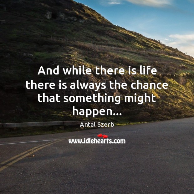 And while there is life there is always the chance that something might happen… Antal Szerb Picture Quote