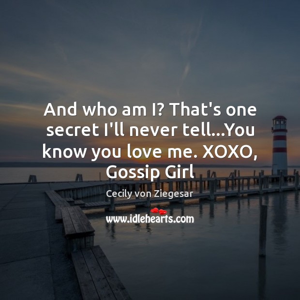 And who am I? That’s one secret I’ll never tell…You know you love me. XOXO, Gossip Girl Cecily von Ziegesar Picture Quote