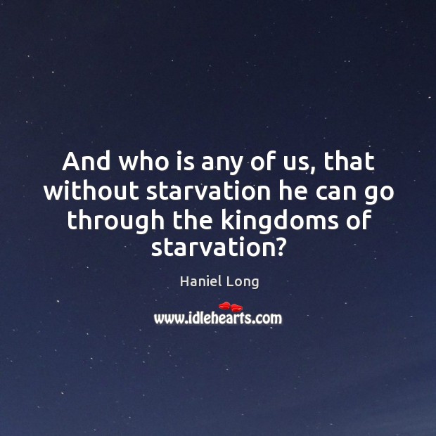 And who is any of us, that without starvation he can go through the kingdoms of starvation? Haniel Long Picture Quote