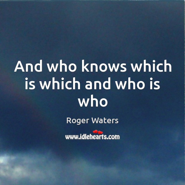 And who knows which is which and who is who Roger Waters Picture Quote