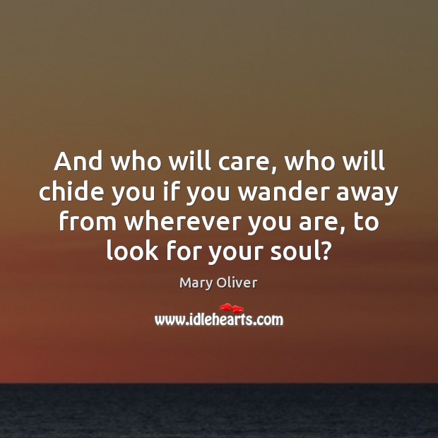 And who will care, who will chide you if you wander away Mary Oliver Picture Quote