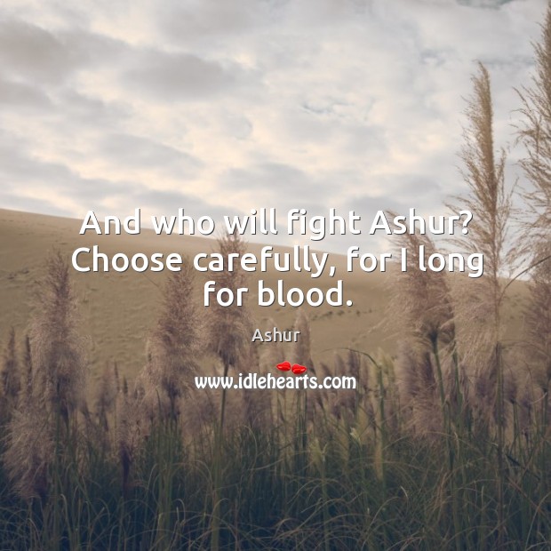 And who will fight Ashur? Choose carefully, for I long for blood. Ashur Picture Quote