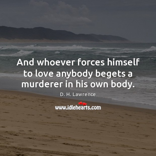 And whoever forces himself to love anybody begets a murderer in his own body. Image