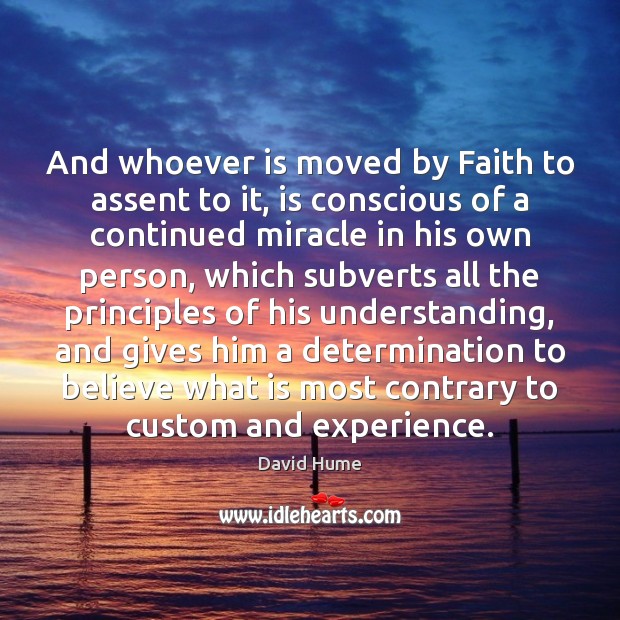 And whoever is moved by Faith to assent to it, is conscious David Hume Picture Quote
