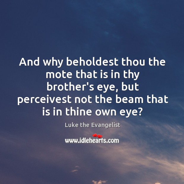 And why beholdest thou the mote that is in thy brother’s eye, Image