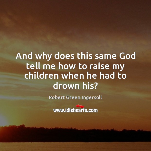 And why does this same God tell me how to raise my children when he had to drown his? Image