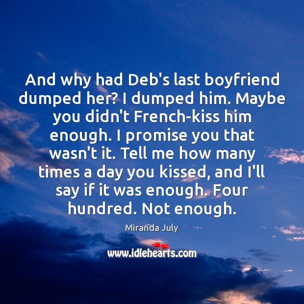 And why had Deb’s last boyfriend dumped her? I dumped him. Maybe Miranda July Picture Quote