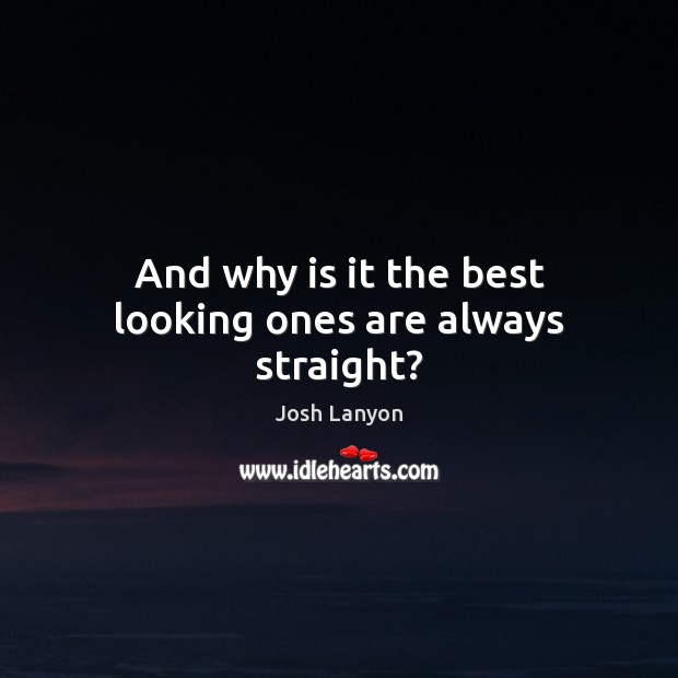 And why is it the best looking ones are always straight? Josh Lanyon Picture Quote
