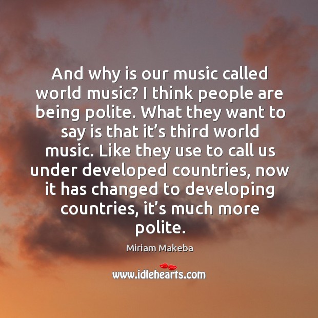 And why is our music called world music? I think people are being polite. Miriam Makeba Picture Quote