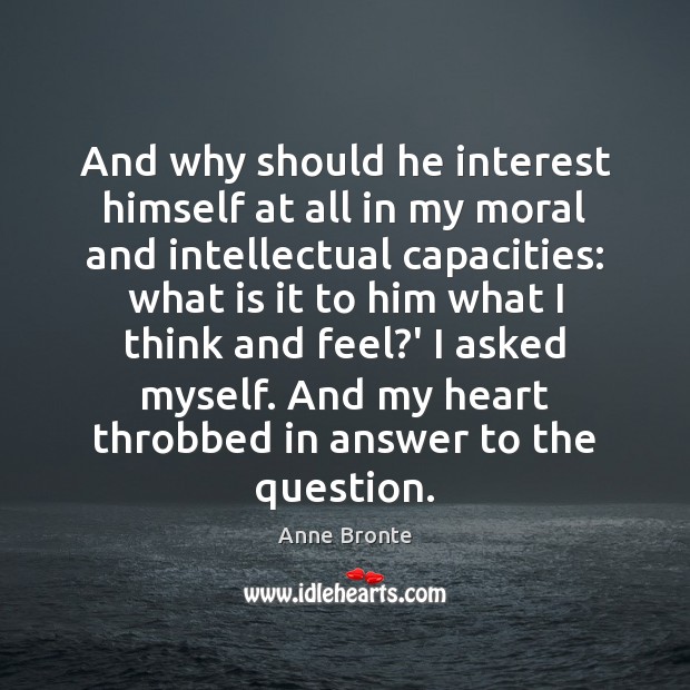 And why should he interest himself at all in my moral and Image