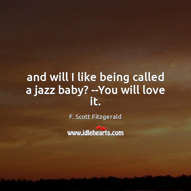 And will I like being called a jazz baby? –You will love it. F. Scott Fitzgerald Picture Quote