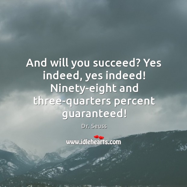 And will you succeed? Yes indeed, yes indeed! Ninety-eight and three-quarters percent Dr. Seuss Picture Quote