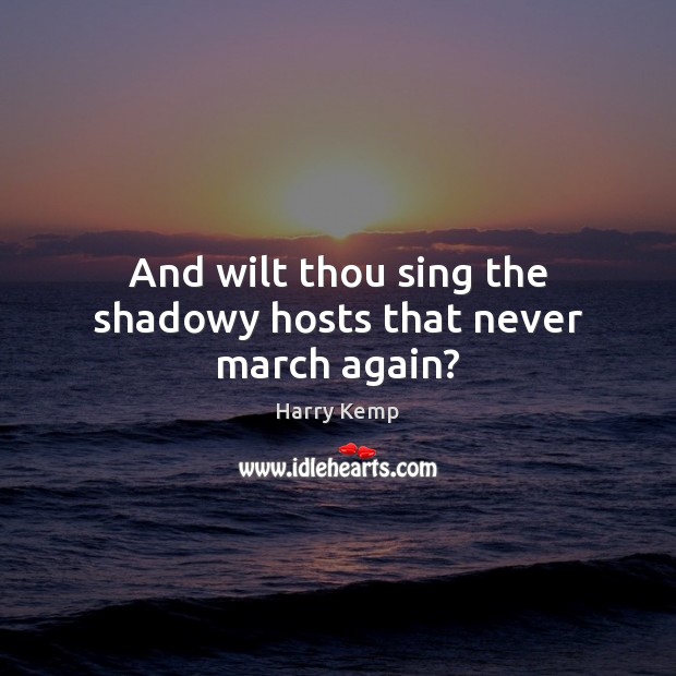 And wilt thou sing the shadowy hosts that never march again? Harry Kemp Picture Quote