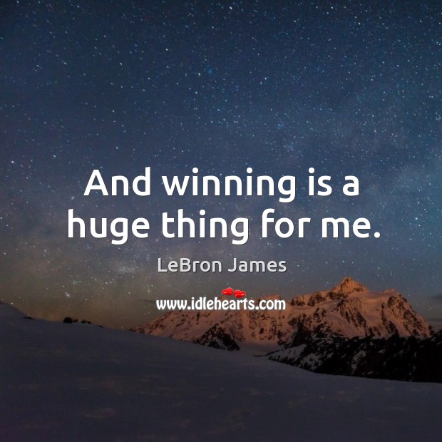 And winning is a huge thing for me. LeBron James Picture Quote