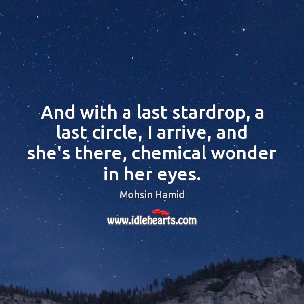 And with a last stardrop, a last circle, I arrive, and she’s Mohsin Hamid Picture Quote