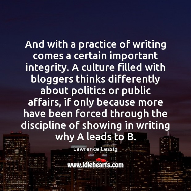 And with a practice of writing comes a certain important integrity. A Lawrence Lessig Picture Quote